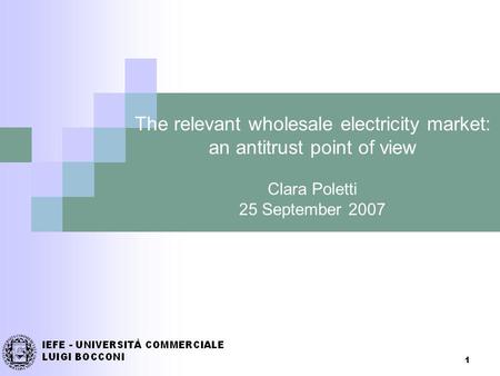 1 The relevant wholesale electricity market: an antitrust point of view Clara Poletti 25 September 2007.