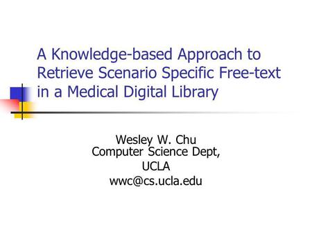 A Knowledge-based Approach to Retrieve Scenario Specific Free-text in a Medical Digital Library Wesley W. Chu Computer Science Dept, UCLA