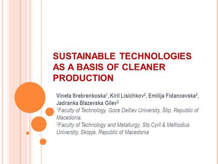 SUSTAINABLE TECHNOLOGIES AS A BASIS OF CLEANER PRODUCTION Vineta Srebrenkoska 1, Kiril Lisichkov 2, Emilija Fidancevska 2, Jadranka Blazevska Gilev 2 1.