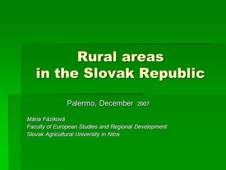 Rural areas in the Slovak Republic Palermo, December 2007 Mária Fáziková Faculty of European Studies and Regional Development Slovak Agricultural University.