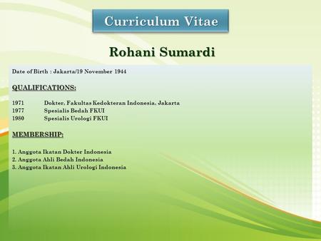 Date of Birth : Jakarta/19 November 1944QUALIFICATIONS: 1971Dokter, Fakultas Kedokteran Indonesia, Jakarta 1977Spesialis Bedah FKUI 1980Spesialis Urologi.