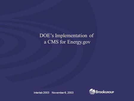 Interlab 2003 November 6, 2003 A CMS for Energy.gov Interlab 2003 November 6, 2003 DOE’s Implementation of a CMS for Energy.gov.