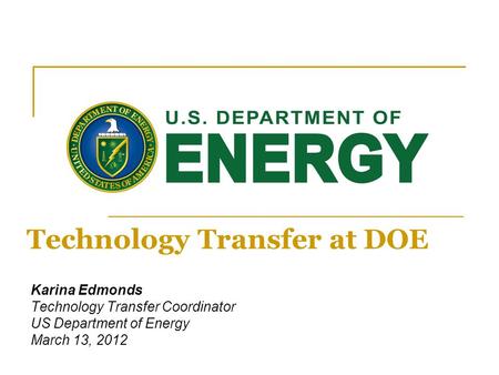 Karina Edmonds Technology Transfer Coordinator US Department of Energy March 13, 2012 Technology Transfer at DOE.