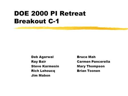 DOE 2000 PI Retreat Breakout C-1 Deb AgarwalBruce Mah Ray BairCarmen Pancerella Steve KarmesinMary Thompson Rich LehoucqBrian Toonen Jim Mabon.