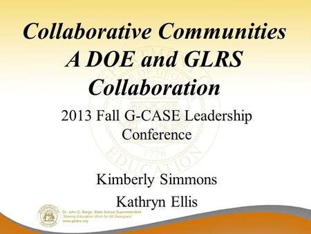 Collaborative Communities A DOE and GLRS Collaboration 2013 Fall G-CASE Leadership Conference Kimberly Simmons Kathryn Ellis.