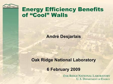 Energy Efficiency Benefits of “Cool” Walls André Desjarlais Oak Ridge National Laboratory 6 February 2009.