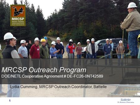 Lydia Cumming, MRCSP Outreach Coordinator, Battelle MRCSP Outreach Program DOE/NETL Cooperative Agreement # DE-FC26-0NT42589 1.