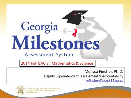 Melissa Fincher, Ph.D. Deputy Superintendent, Assessment & Accountability  2014 Fall GACIS: Mathematics &