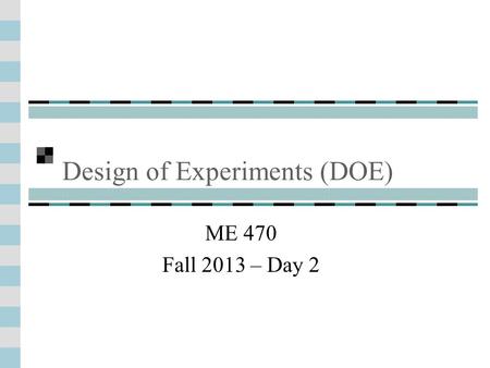 Design of Experiments (DOE) ME 470 Fall 2013 – Day 2.