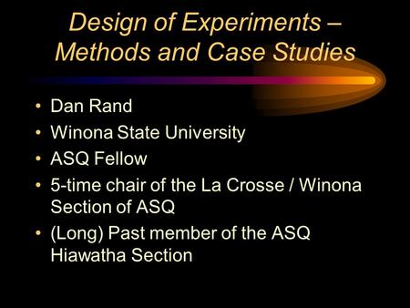 Design of Experiments – Methods and Case Studies Dan Rand Winona State University ASQ Fellow 5-time chair of the La Crosse / Winona Section of ASQ (Long)