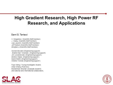 High Gradient Research, High Power RF Research, and Applications Sami G. Tantawi June 18, 2012 V. Dolgashev ( Scientific Staff member) J. Wang ( Scientific.