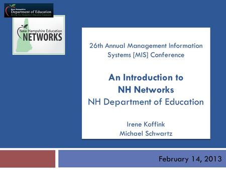 February 14, 2013 26th Annual Management Information Systems [MIS] Conference An Introduction to NH Networks NH Department of Education Irene Koffink Michael.