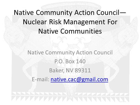 Native Community Action Council— Nuclear Risk Management For Native Communities Native Community Action Council P.O. Box 140 Baker, NV 89311