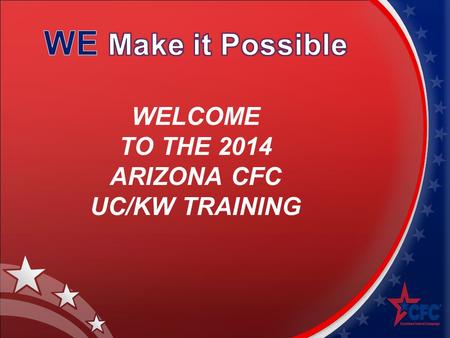 WELCOME TO THE 2014 ARIZONA CFC UC/KW TRAINING. CFC TRAINING AGENDA Introduction The Combined Federal Campaign 2013 Arizona CFC Results Training Guide.