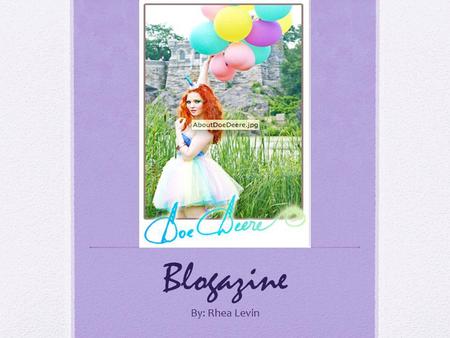 Blogazine By: Rhea Levin. Founder of Blogazine is Doe Deere Two jobs: 1. Make cosmetics for the daring. 2. Encourage young women all over the world to.