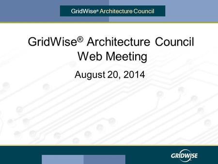 GridWise ® Architecture Council GridWise ® Architecture Council Web Meeting August 20, 2014.