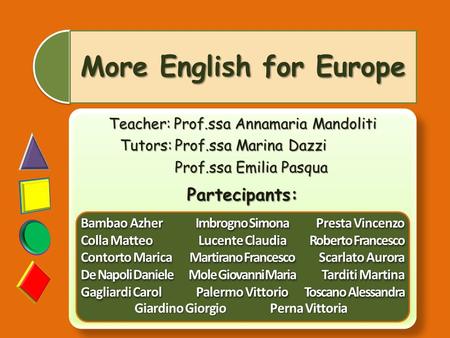 More English for Europe Teacher: Prof.ssa Annamaria Mandoliti Tutors: Prof.ssa Marina Dazzi Prof.ssa Emilia Pasqua Partecipants: Teacher: Prof.ssa Annamaria.