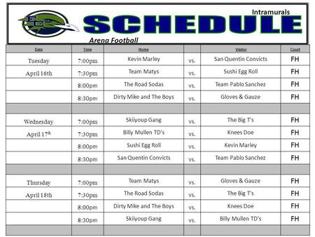 Arena Football Intramurals DateTimeHome VisitorCourt Tuesday7:00pm Kevin Marley vs. San Quentin Convicts FH April 16th7:30pm Team Matys vs. Sushi Egg Roll.