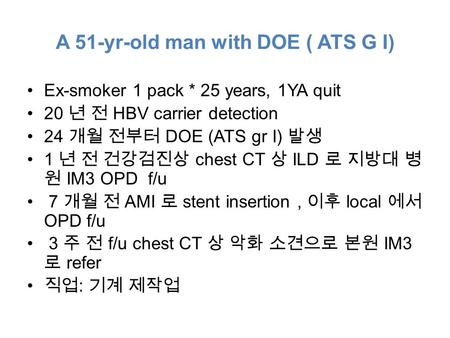 A 51-yr-old man with DOE ( ATS G I) Ex-smoker 1 pack * 25 years, 1YA quit 20 년 전 HBV carrier detection 24 개월 전부터 DOE (ATS gr I) 발생 1 년 전 건강검진상 chest CT.