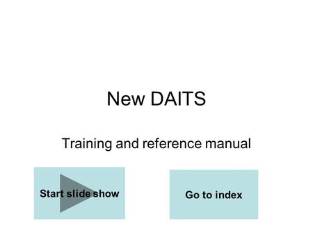 New DAITS Training and reference manual Start slide show Go to index.