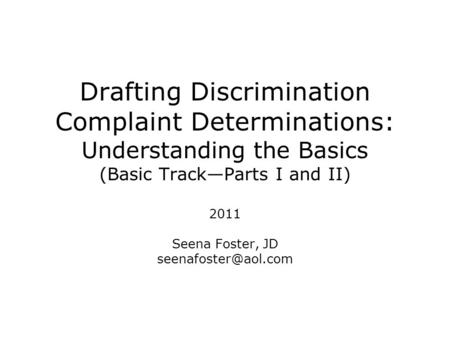 Drafting Discrimination Complaint Determinations: Understanding the Basics (Basic Track—Parts I and II) 2011 Seena Foster, JD