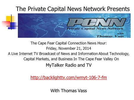 The Cape Fear Capital Connection News Hour: Friday, November 21, 2014 A Live Internet TV Broadcast of News and Information About Technology, Capital Markets,