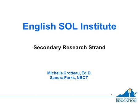 * English SOL Institute Secondary Research Strand Michelle Crotteau, Ed.D. Sandra Parks, NBCT.