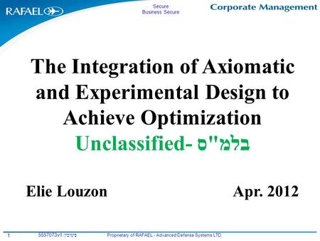 Secure Business Secure Proprietary of RAFAEL - Advanced Defense Systems LTD. סימוכין: 5557073v1 1 The Integration of Axiomatic and Experimental Design.