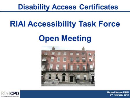 Michael Mohan FRIAI Fionnuala Rogerson FRIAI DAC & Part M CPD 2011 Michael Mohan FRIAI 9 th February 2012 Disability Access Certificates RIAI Accessibility.