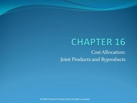 © 2009 Pearson Prentice Hall. All rights reserved. Cost Allocation: Joint Products and Byproducts.