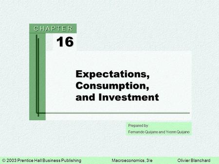 © 2003 Prentice Hall Business PublishingMacroeconomics, 3/eOlivier Blanchard Prepared by: Fernando Quijano and Yvonn Quijano 16 C H A P T E R Expectations,