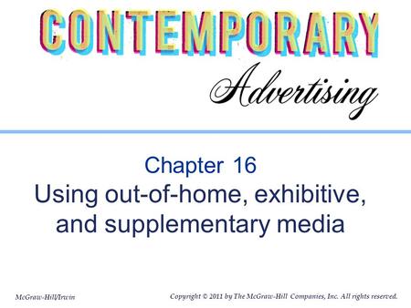 McGraw-Hill/Irwin Copyright © 2011 by The McGraw-Hill Companies, Inc. All rights reserved. Chapter 16 Using out-of-home, exhibitive, and supplementary.