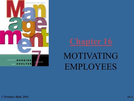 Chapter 16 MOTIVATING EMPLOYEES © Prentice Hall, 2002 16-1.