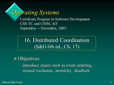 OSes: 16. Dist. Coord 1 Operating Systems v Objectives –introduce issues such as event ordering, mutual exclusion, atomicity, deadlock Certificate Program.