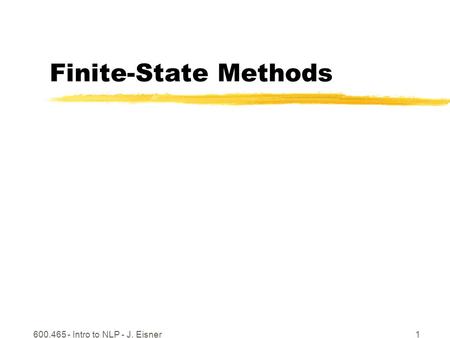 600.465 - Intro to NLP - J. Eisner1 Finite-State Methods.