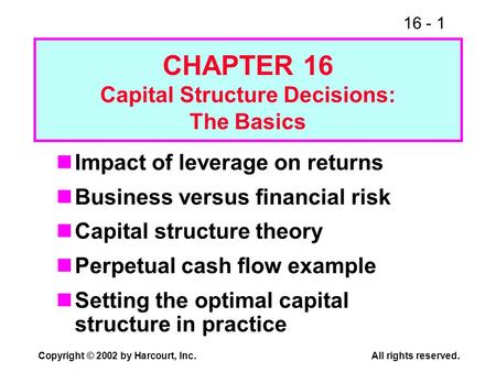 16 - 1 Copyright © 2002 by Harcourt, Inc.All rights reserved. CHAPTER 16 Capital Structure Decisions: The Basics Impact of leverage on returns Business.