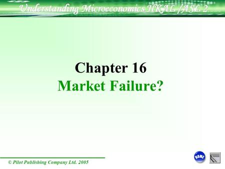 © Pilot Publishing Company Ltd. 2005 Chapter 16 Market Failure?