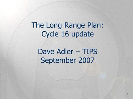 1 The Long Range Plan: Cycle 16 update Dave Adler – TIPS September 2007.