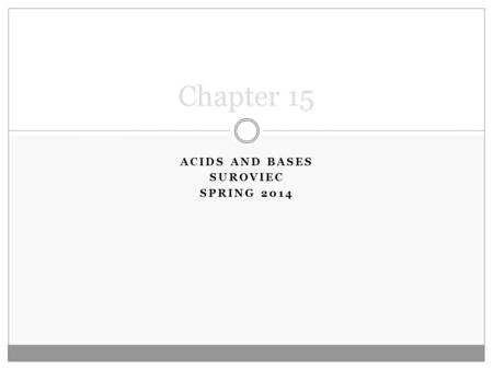 ACIDS AND BASES SUROVIEC SPRING 2014 Chapter 15. I. Definitions of Acids/Bases A. Arrhenius  Acid: something that releases H + in water  Base: something.