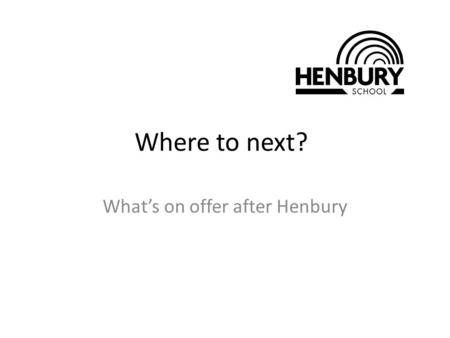 Where to next? What’s on offer after Henbury. Why study post 16 is important? It’s the law! All young people must now remain in education or training.