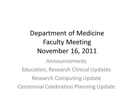 Department of Medicine Faculty Meeting November 16, 2011 Announcements Education, Research Clinical Updates Research Computing Update Centennial Celebration.