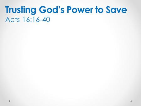 Trusting God’s Power to Save Acts 16:16-40. Evil has the power to trap us We were met by a female slave who had a spirit by which she predicted the future.