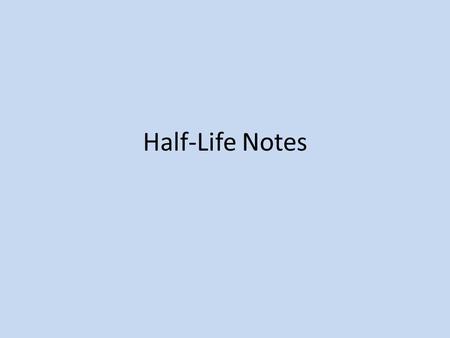 Half-Life Notes.