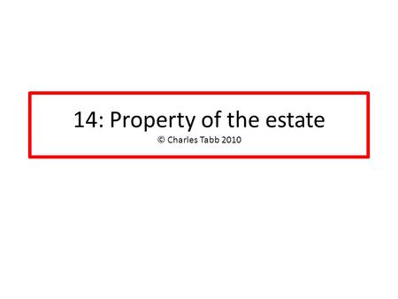 14: Property of the estate © Charles Tabb 2010. Timing: as of commencement GENERAL RULE: date of filing of petition establishes property of estate Same.