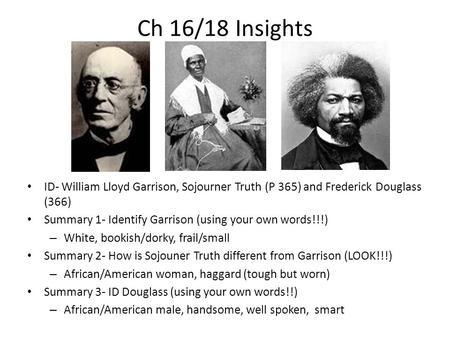 Ch 16/18 Insights ID- William Lloyd Garrison, Sojourner Truth (P 365) and Frederick Douglass (366) Summary 1- Identify Garrison (using your own words!!!)