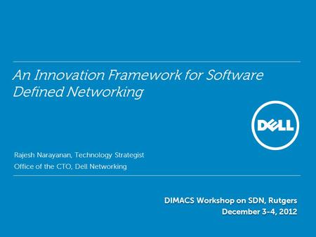 An Innovation Framework for Software Defined Networking Rajesh Narayanan, Technology Strategist Office of the CTO, Dell Networking DIMACS Workshop on SDN,