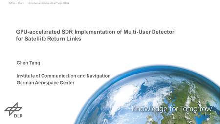 GPU-accelerated SDR Implementation of Multi-User Detector for Satellite Return Links > Sino-German Workshop > Chen Tang > 03.2014DLR.de Chart 1 Chen Tang.