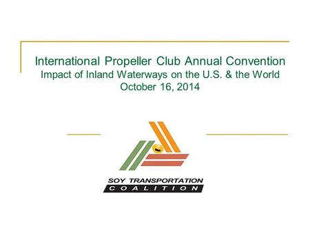 International Propeller Club Annual Convention Impact of Inland Waterways on the U.S. & the World October 16, 2014.