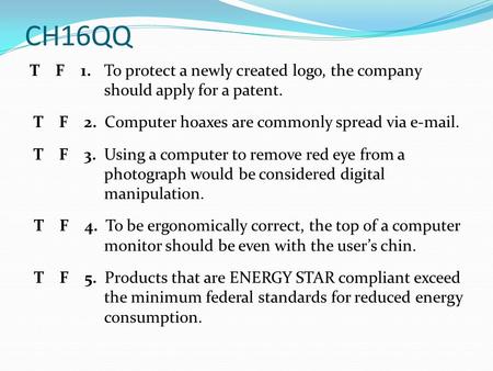 CH16QQ T F 1. To protect a newly created logo, the company should apply for a patent. T F 2. Computer hoaxes are commonly spread via e-mail. T F 3. Using.