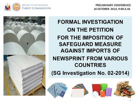 PRELIMINARY CONFERENCE 16 OCTOBER 2014, 9:00 A.M. FORMAL INVESTIGATION ON THE PETITION FOR THE IMPOSITION OF SAFEGUARD MEASURE AGAINST IMPORTS OF NEWSPRINT.